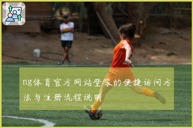 ng体育官方网站登录的便捷访问方法与注册流程说明
