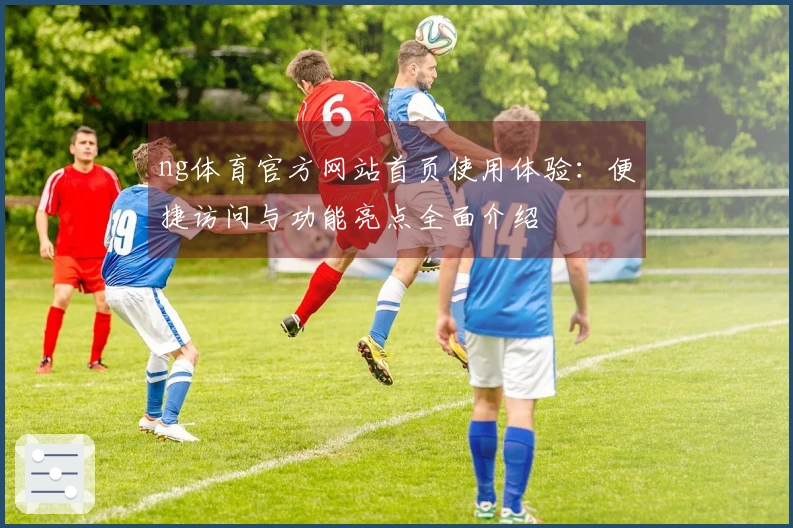 ng体育官方网站首页使用体验：便捷访问与功能亮点全面介绍