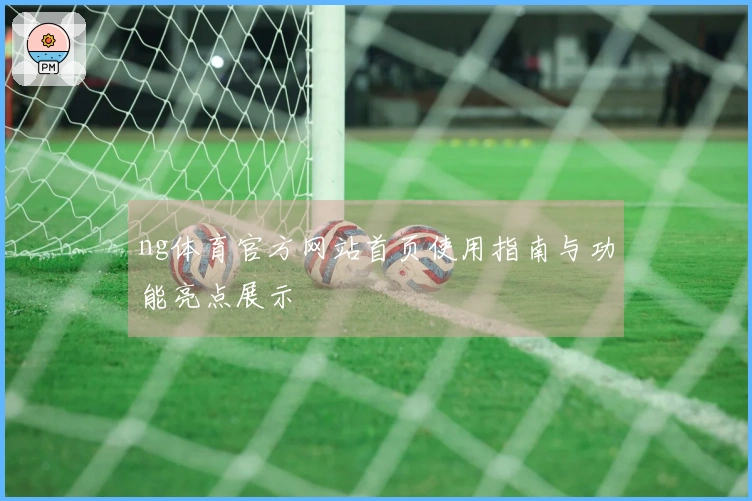 ng体育官方网站首页使用指南与功能亮点展示