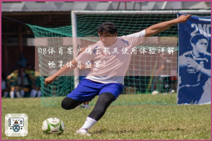 ng体育客户端下载及使用体验详解，畅享体育盛宴！
