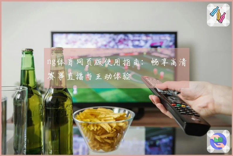 ng体育网页版使用指南：畅享高清赛事直播与互动体验