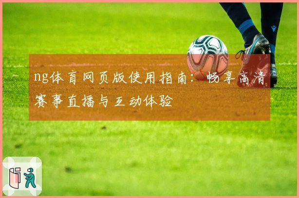 ng体育网页版使用指南：畅享高清赛事直播与互动体验