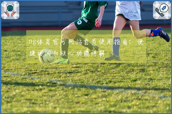 ng体育官方网站首页使用指南：便捷访问和核心功能详解