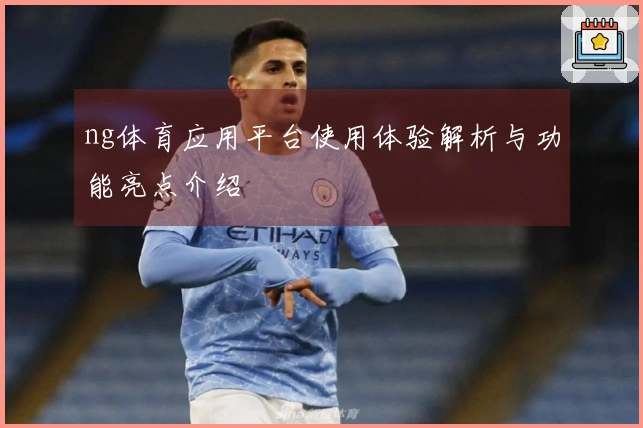 ng体育应用平台使用体验解析与功能亮点介绍