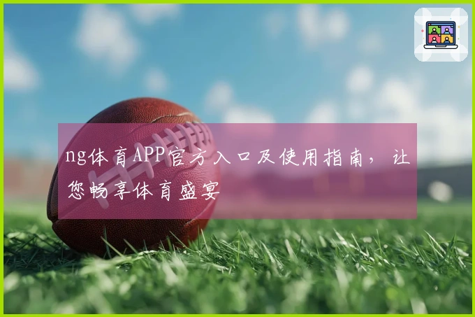 ng体育APP官方入口及使用指南,让您畅享体育盛宴