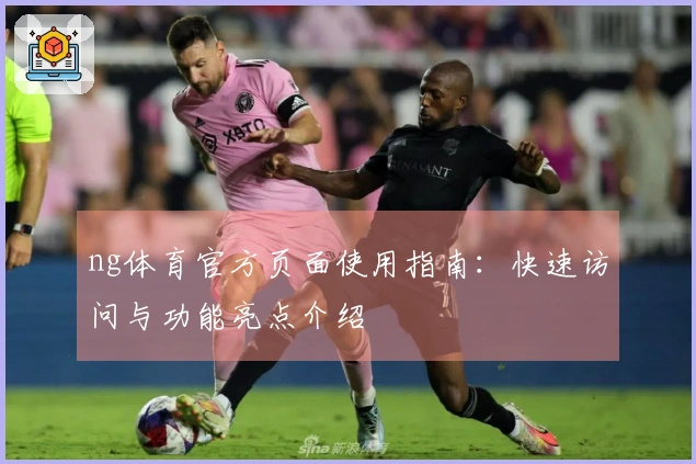 ng体育官方页面使用指南：快速访问与功能亮点介绍