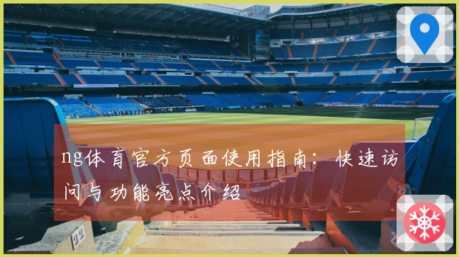 ng体育官方页面使用指南：快速访问与功能亮点介绍