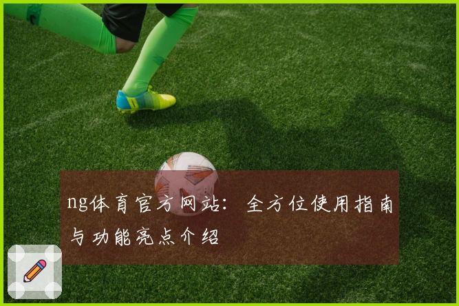 ng体育官方网站：全方位使用指南与功能亮点介绍