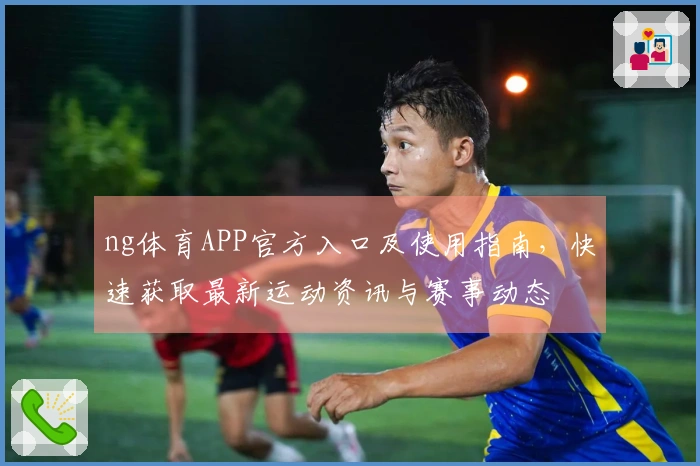 ng体育APP官方入口及使用指南，快速获取最新运动资讯与赛事动态